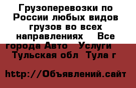 Грузоперевозки по России любых видов грузов во всех направлениях. - Все города Авто » Услуги   . Тульская обл.,Тула г.